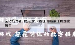 区块链游戏是啥玩意啊区块链游戏：颠覆传统的