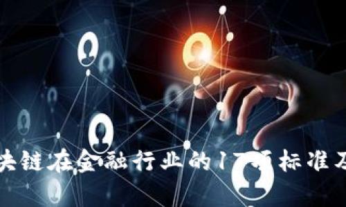 深入解析区块链在金融行业的17项标准及其应用前景