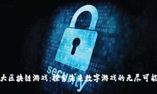 最大区块链游戏：探索未来数字游戏的无尽可能性